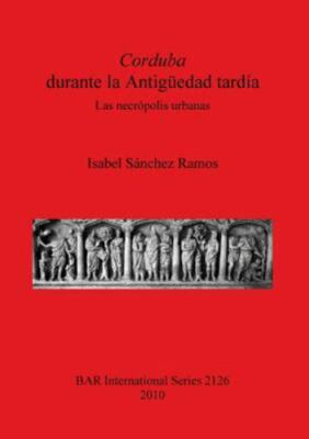 Corduba durante la Antiguedad tardia /Corduba during Late Antiquity : Las Nec...