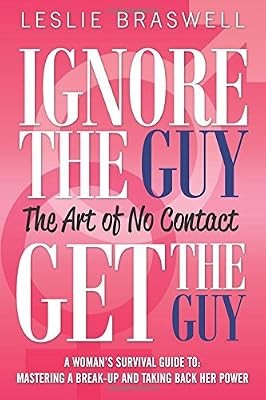 Ignore the Guy, Get the Guy - The Art of No Contact: A Womans Survival Guide to 