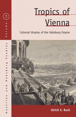 Tropics of Vienna : Colonial Utopias of the Habsburg Empire, Hardcover by Bac...
