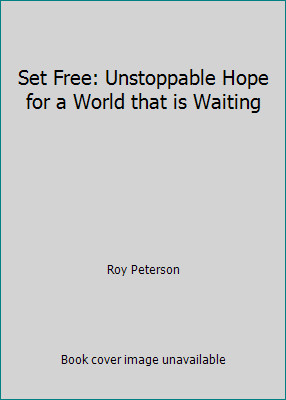 Set Free: Unstoppable Hope for a World that is Waiting by Roy Peterson
