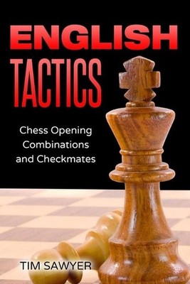 English Tactics: Chess Opening Combinations and Checkmates by Tim Sawyer (Englis