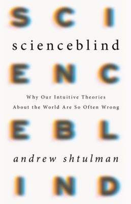 Scienceblind : Why Our Intuitive Theories about the World Are So