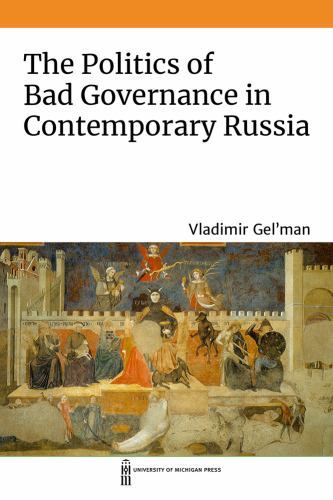Politics of Bad Governance in Contemporary Russia by Vladimir Gel'man (2022, ...