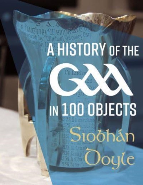 A History of the GAA in 100 Objects by Siobhan Doyle (Hardback Book)