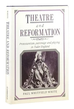 Theatre and Reformation: Protestantism, Patronage, and Playing in Tudor Engl...