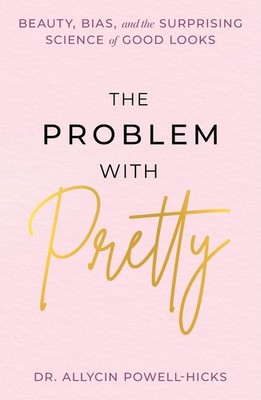 The Problem with Pretty: Beauty, Bias and the Surprising Science of Good Looks b