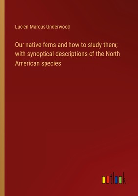 Our native ferns and how to study them  with synoptical descriptions of the Nort