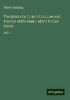 Alfred Conkling | The Admiralty Jurisdiction, Law And Practice Of The Courts...
