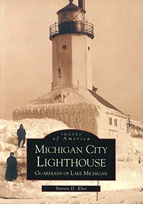 Michigan City Lighthouse : Guardians of Lake Michigan by Steven D. Elve ...