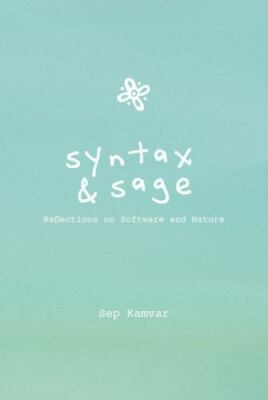 Syntax & Sage: Reflections on Software and Nature by Sep Kamvar
