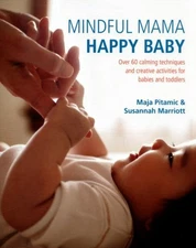 Mindful Mama, Happy Baby : Over 60 Calming Techniques and Creativ