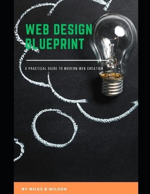 Web design blueprint: A practical guide to modern web creation by Miles Wilson P