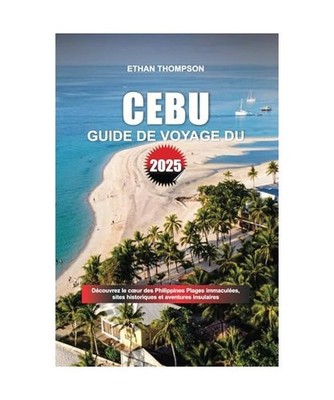 GUIDE DE VOYAGE DE CEBU 2025: Découvrez le cœur des Philippines Plages immacul