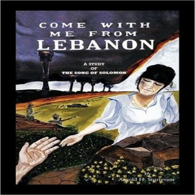 Come With Me From Lebanon A Study of The Song of Solomon Arnold H