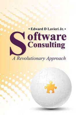 Software Consulting: A Revolutionary Approach by Edward D. Lavieri, Jr. (English