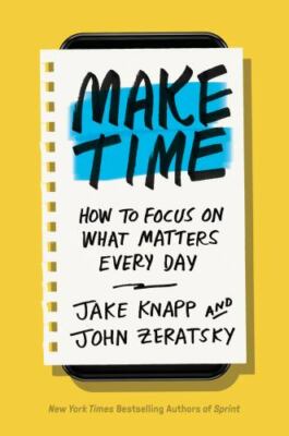 Make Time: How to Focus on What Matters Every Day by Knapp, Jake; Zeratsky, John