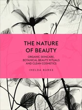 The Nature of Beauty: Organic Skincare, Botanical Beauty Rituals and Clean Cosm,
