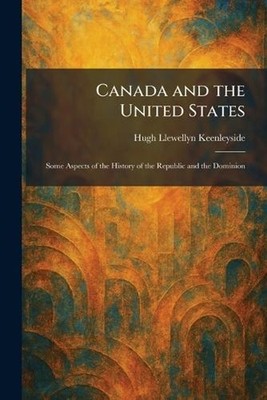 Canada and the United States: Some Aspects of the History of the Republic and th