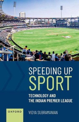 Speeding up Sport: Technology and the Indian Premier League by Vidya Subramanian