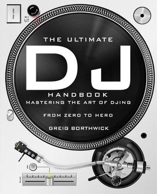 The Ultimate DJ Handbook: Mastering the Art of DJing: From Zero To Hero by Greig