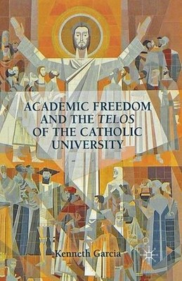 Academic Freedom and the Telos of the Catholic University by K. Garcia (English)