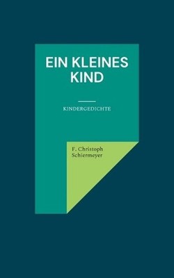 Ein kleines Kind: Kindergedichte by F. Christoph Schiermeyer (German) Paperback