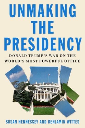 Unmaking the Presidency: Donald Trumpâ??s War on the Worldâ??s Most Power - GOOD