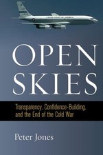 Open Skies : Transparency, Confidence-Building, and the End of the Cold War, ...
