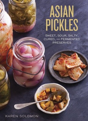 Asian Pickles: Sweet, Sour, Salty, Cured, and Fermented Preserves from Korea...