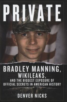 Private: Bradley Manning, Wikileaks, and the Biggest Exposure of Official...