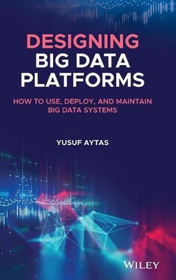 Designing Big Data Platforms: How to Use, Deploy, and Maintain Big Data Systems 