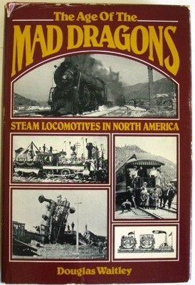 THE AGE OF THE MAD DRAGONS: STEAM LOCOMOTIVES IN NORTH By Douglas Waitley *VG+*