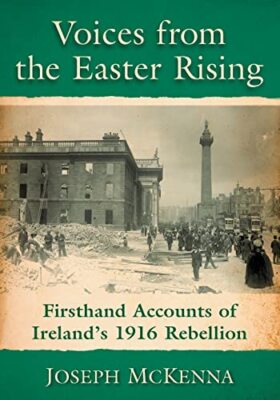 Voices from the Easter Rising: Firsthand Accounts of Ireland's 1916 Rebellion...