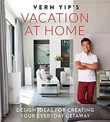 Vern Yip's Vacation at Home : Design Ideas for Creating Your Ever