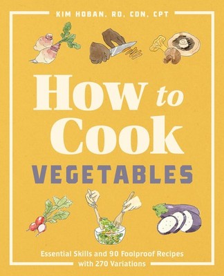 How to Cook Vegetables: Essential Skills and 90 Foolproof Recipes (with 270 Vari