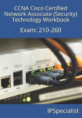 CCNA Cisco Certified Network Associate (Security) Technology Workbook: Exam: 210