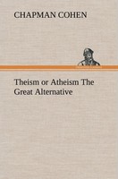 Theism Or Atheism The Great Alternative Chapman Cohen