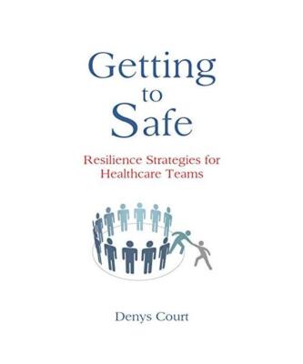 Getting to Safe: Resilience Strategies for Healthcare Teams, Denys Court