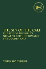 The Sin of the Calf: The Rise of the Bible's Negative Attitude Toward the Golden