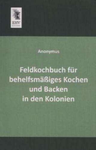 Feldkochbuch Für Behelfsmäßiges Kochen Und Backen In Den Kolonien 2069