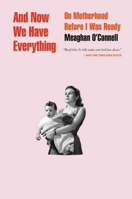 And Now We Have Everything: On Motherhood Before I Was Ready by O'Connell