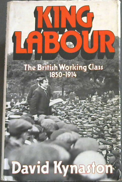 Kynaston, David .. King Labour: British Working Class, 1850-1914
