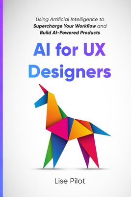 AI for UX Designers: Using Artificial Intelligence to Supercharge Your Workf...