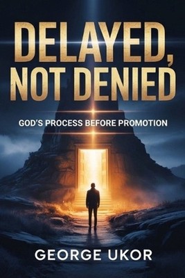 Delayed, Not Denied: God's Process Before Promotion by George Ukor Paperback Boo