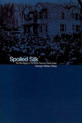 Spoiled Silk   The Red Mayor and the Great Paterson Textile Strike Shea