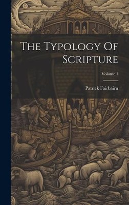 The Typology Of Scripture; Volume 1 by Patrick Fairbairn