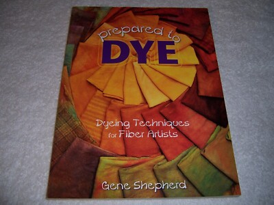 Prepared to Dye Dyeing Techniques for Fiber Artists by Gene Shepherd pb