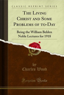 The Living Christ and Some Problems of to-Day (Classic Reprint)