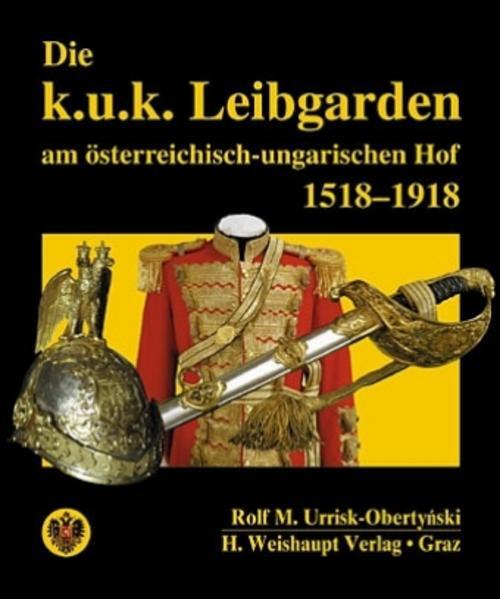 Die K.u.k. Leibgarden Am Österr.-ungar. Hof 1518-1918 Rolf M Urrisk
