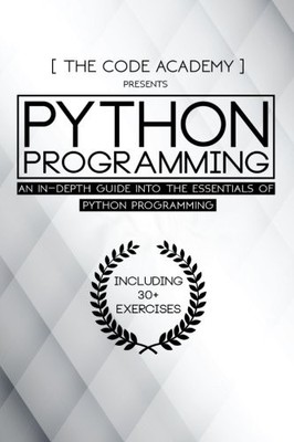 PYTHON PROGRAMMING: AN IN-DEPTH GUIDE INTO THE ESSENTIALS By The Code Academy